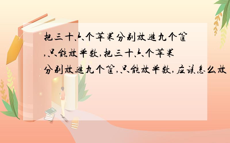 把三十六个苹果分别放进九个筐,只能放单数,把三十六个苹果分别放进九个筐,只能放单数,应该怎么放