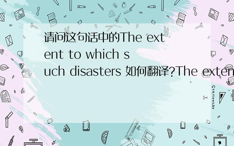 请问这句话中的The extent to which such disasters 如何翻译?The extent to which such disasters act as a catalyst for change is a reflection of the willingness of these groups to ackhnowledge that a problem exists and thereafter empower thems