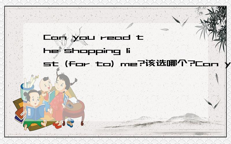 Can you read the shopping list (for to) me?该选哪个?Can you read the shopping list (for to) me?该选哪个?