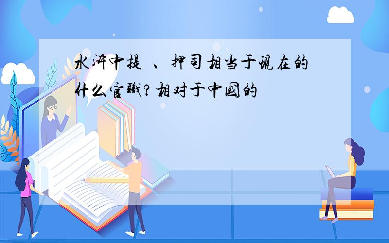 水浒中提搳、押司相当于现在的什么官职?相对于中国的