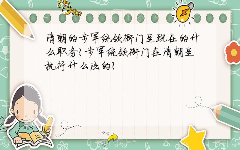 清朝的步军统领衙门是现在的什么职务?步军统领衙门在清朝是执行什么法的?