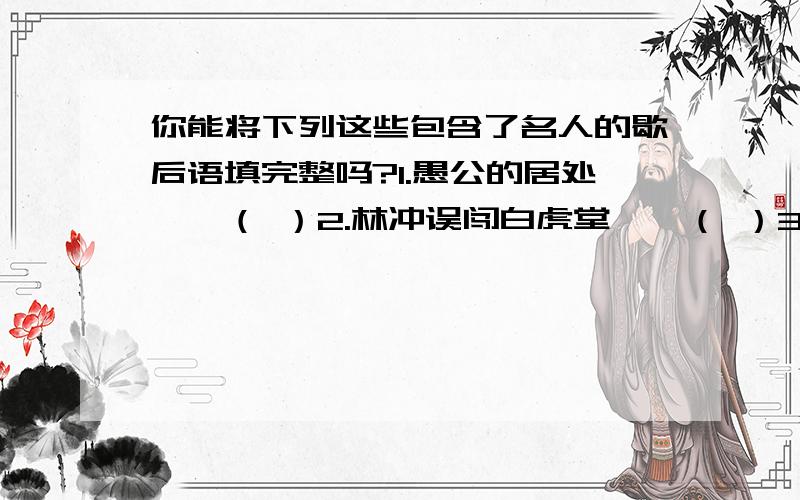 你能将下列这些包含了名人的歇后语填完整吗?1.愚公的居处——（ ）2.林冲误闯白虎堂——（ ）3.诸葛亮大摆空城计——（ ）4.包公断案——（ ）5.孙悟空七十二变——（ ）6.诸葛亮草船借