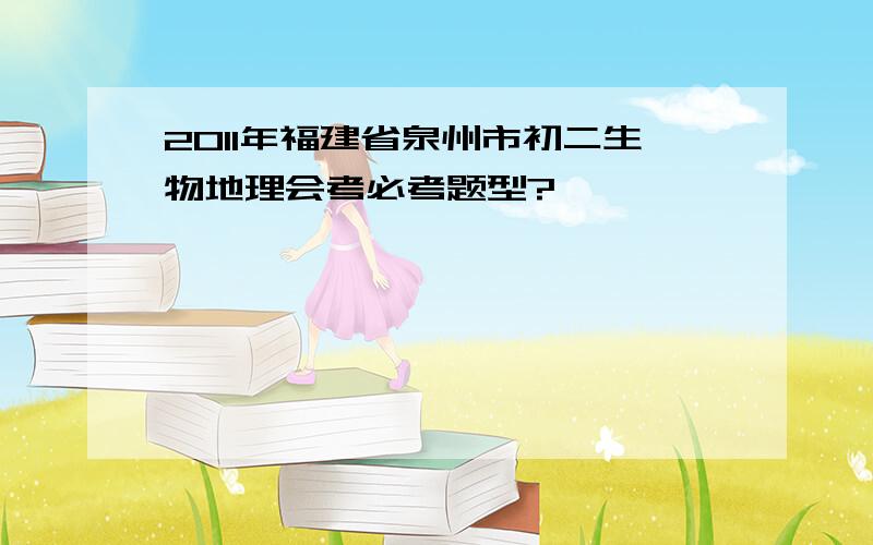 2011年福建省泉州市初二生物地理会考必考题型?