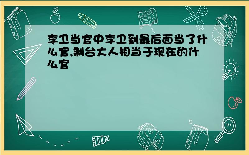 李卫当官中李卫到最后面当了什么官,制台大人相当于现在的什么官