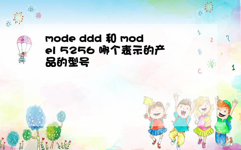 mode ddd 和 model 5256 哪个表示的产品的型号