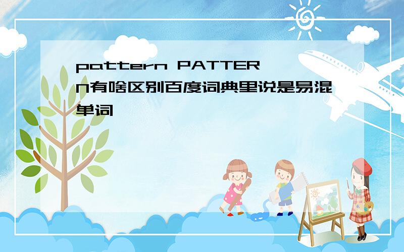 pattern PATTERN有啥区别百度词典里说是易混单词