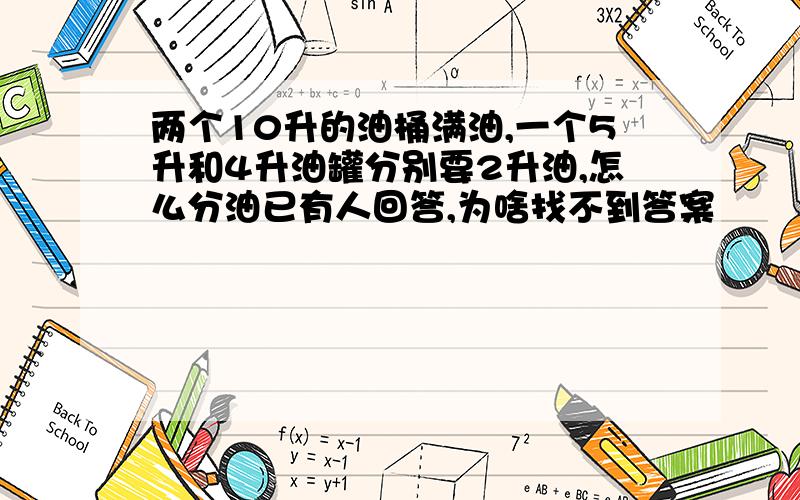 两个10升的油桶满油,一个5升和4升油罐分别要2升油,怎么分油已有人回答,为啥找不到答案