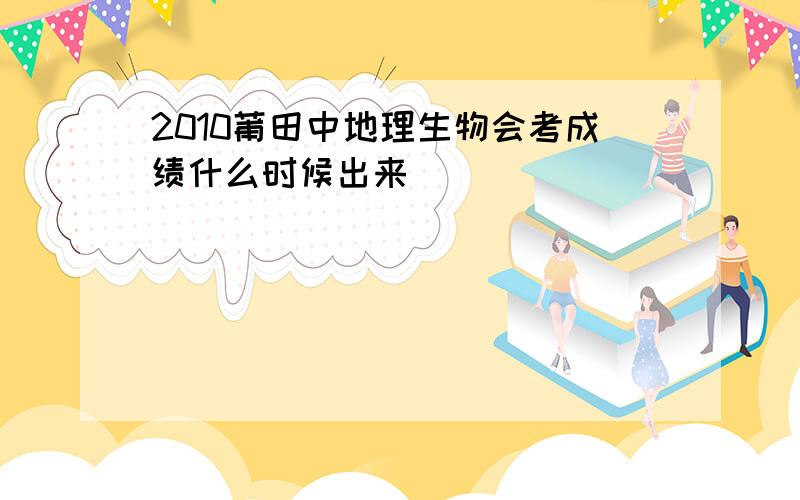 2010莆田中地理生物会考成绩什么时候出来