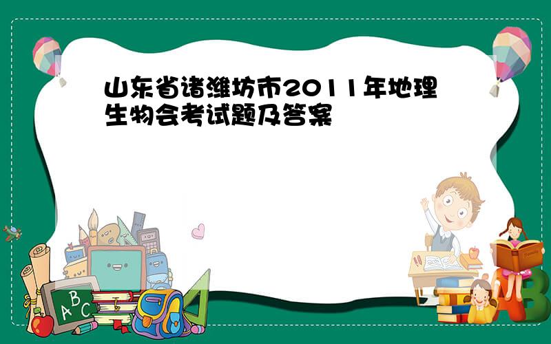 山东省诸潍坊市2011年地理生物会考试题及答案