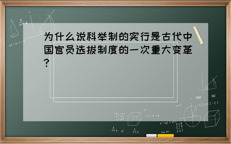 为什么说科举制的实行是古代中国官员选拔制度的一次重大变革?