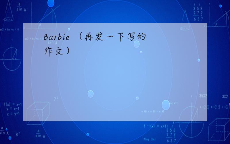 Barbie （再发一下写的作文）