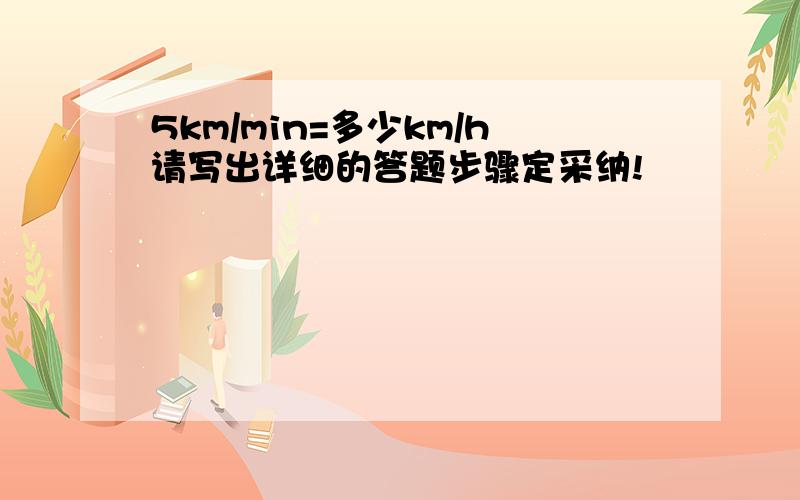 5km/min=多少km/h请写出详细的答题步骤定采纳!