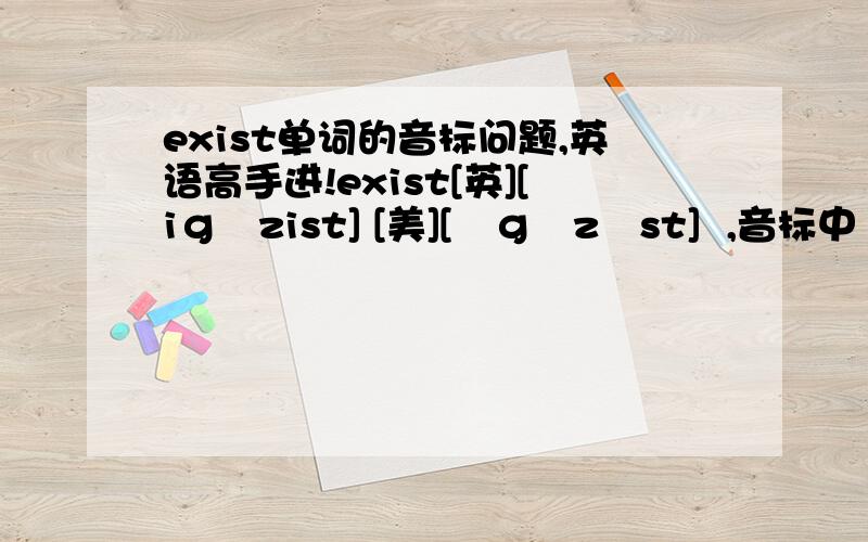 exist单词的音标问题,英语高手进!exist[英][iɡˈzist] [美][ɪɡˈzɪst]  ,音标中“ zi”在英式读音里的确是按音标那么拼,但是美式的就怎么感觉是ze的音呢,求解.zi是不是像