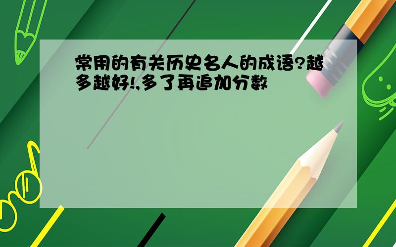 常用的有关历史名人的成语?越多越好!,多了再追加分数