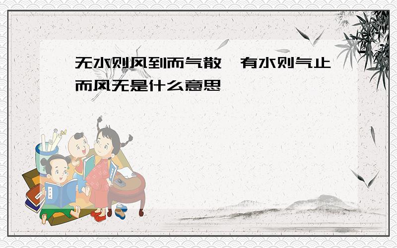 无水则风到而气散,有水则气止而风无是什么意思