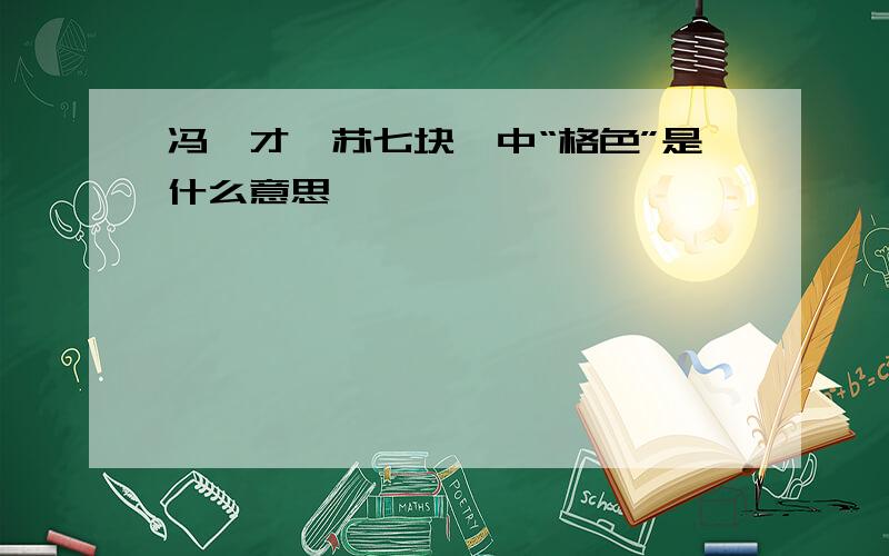 冯骥才【苏七块】中“格色”是什么意思