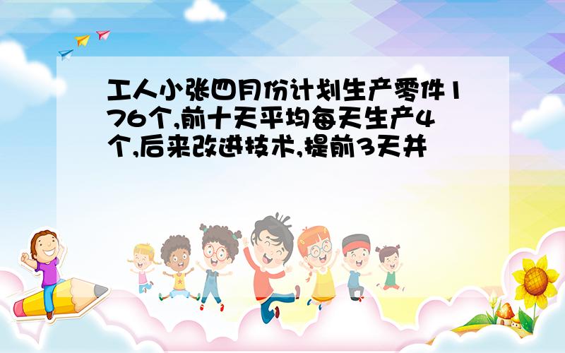 工人小张四月份计划生产零件176个,前十天平均每天生产4个,后来改进技术,提前3天并