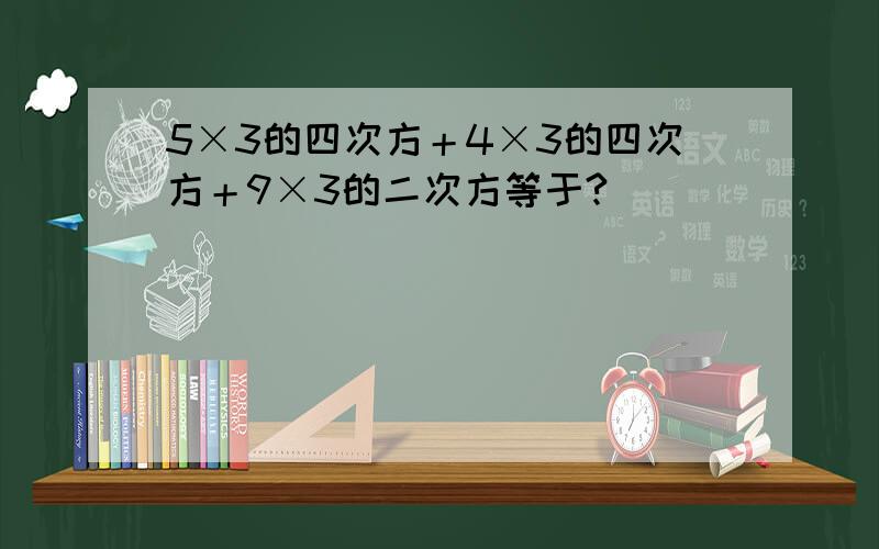 5×3的四次方＋4×3的四次方＋9×3的二次方等于?