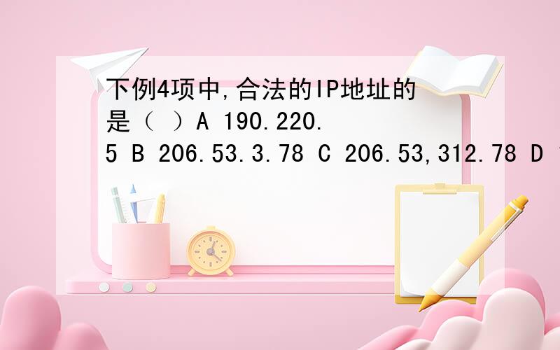 下例4项中,合法的IP地址的是（ ）A 190.220.5 B 206.53.3.78 C 206.53,312.78 D 123.43.82.220是单选,我想知道你是怎么区分的!