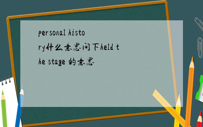 personal history什么意思问下held the stage 的意思