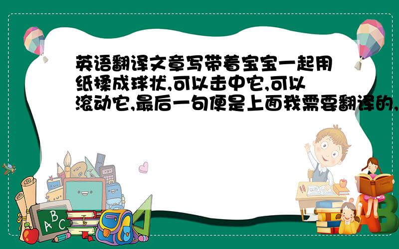 英语翻译文章写带着宝宝一起用纸揉成球状,可以击中它,可以滚动它,最后一句便是上面我需要翻译的,我不太明白这句是说“让我们用更多有群的方式去玩乐它”,还是说“我们可以玩纸球获