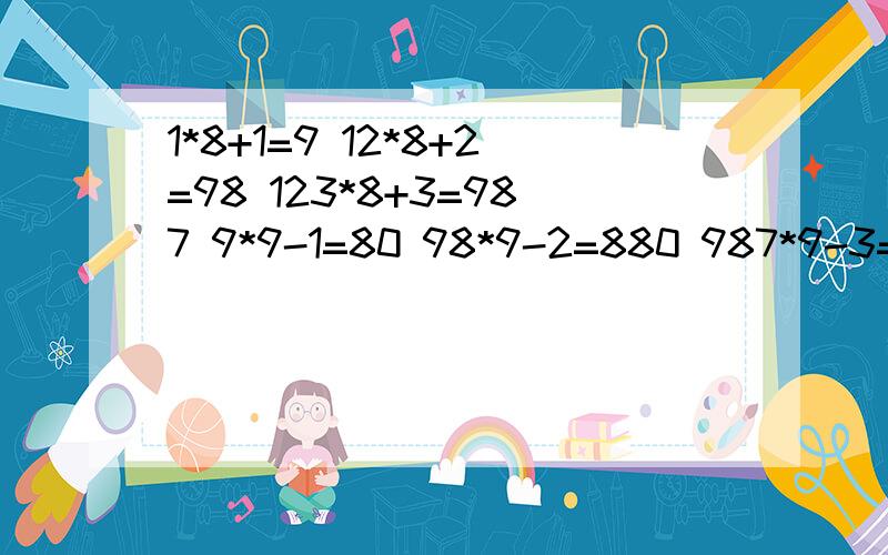 1*8+1=9 12*8+2=98 123*8+3=987 9*9-1=80 98*9-2=880 987*9-3=8880 请根据它们的特点继续往下写3道题.