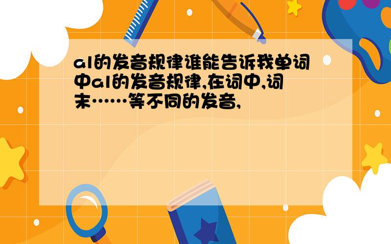 al的发音规律谁能告诉我单词中al的发音规律,在词中,词末……等不同的发音,