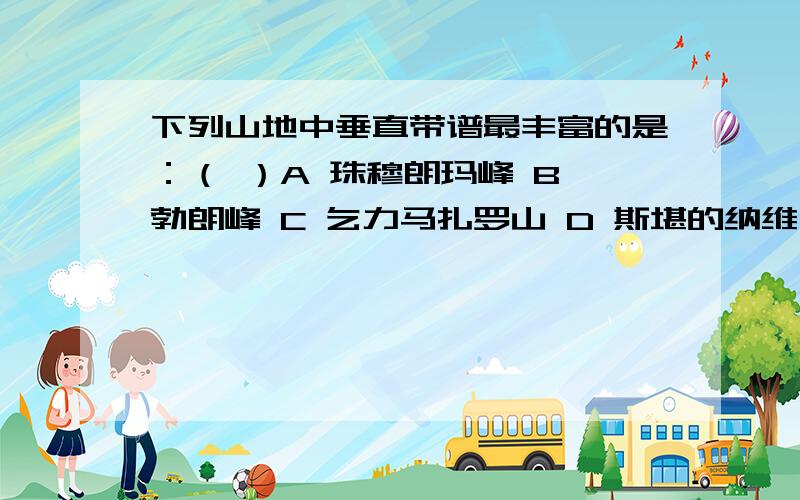 下列山地中垂直带谱最丰富的是：（ ）A 珠穆朗玛峰 B 勃朗峰 C 乞力马扎罗山 D 斯堪的纳维亚山脉请选出答案并给出正确合理的解释