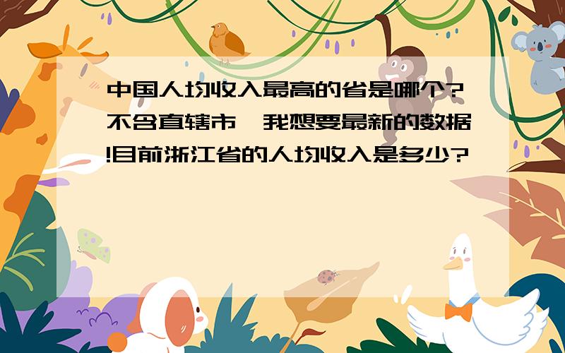 中国人均收入最高的省是哪个?不含直辖市,我想要最新的数据!目前浙江省的人均收入是多少?