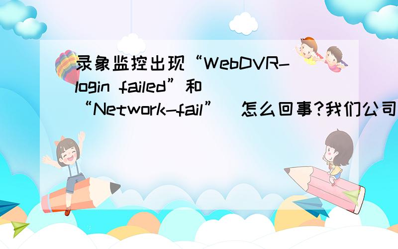 录象监控出现“WebDVR-login failed”和“Network-fail”．怎么回事?我们公司录象监控是DvrNet．公司的网络是内网的．平时可以从内网的别的机子上的,但今天上的时候到登陆画面的时候出现“WebDVR-