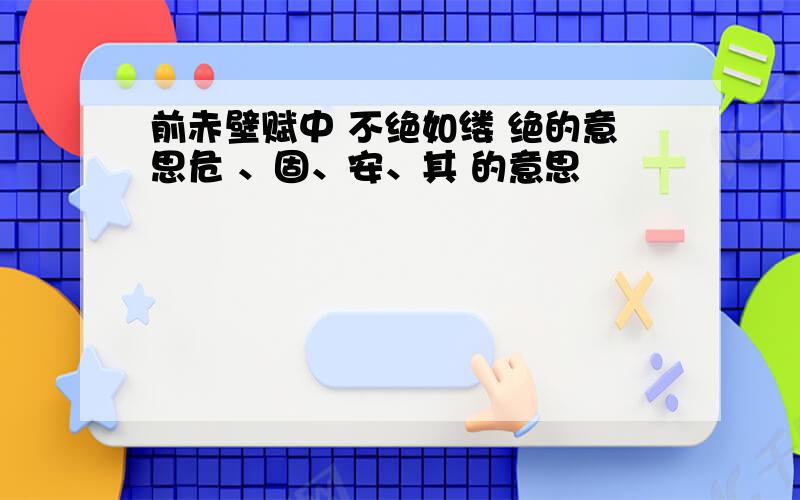 前赤壁赋中 不绝如缕 绝的意思危 、固、安、其 的意思