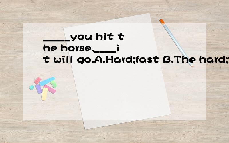 _____you hit the horse,____it will go.A.Hard;fast B.The hard;the fast C.The harder;the faster