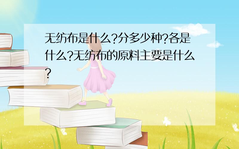 无纺布是什么?分多少种?各是什么?无纺布的原料主要是什么?