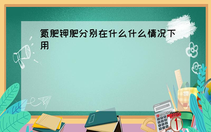 氮肥钾肥分别在什么什么情况下用