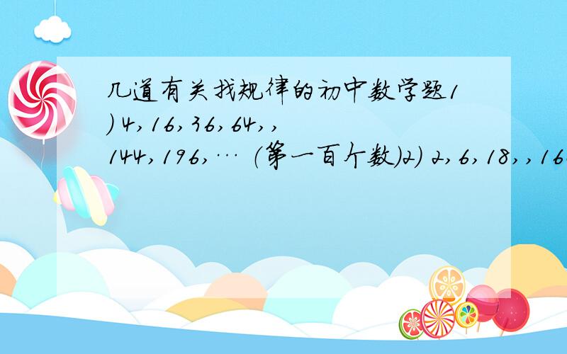 几道有关找规律的初中数学题1） 4,16,36,64,,144,196,… （第一百个数）2） 2,6,18,,162,486,3） 白黑白黑黑白黑黑黑白黑黑黑黑白黑黑黑黑黑 排列的珠子,前2002个中有几个是黑的?4） 3^2-1^2=8×1 5^2-3^2=