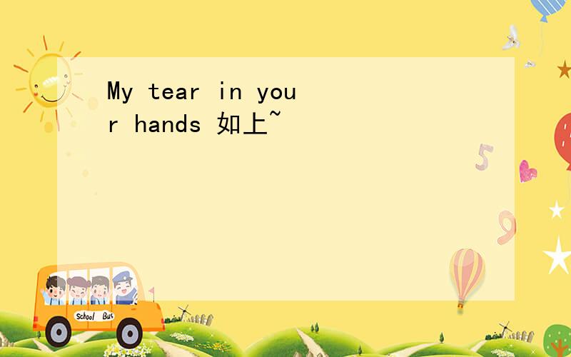 My tear in your hands 如上~