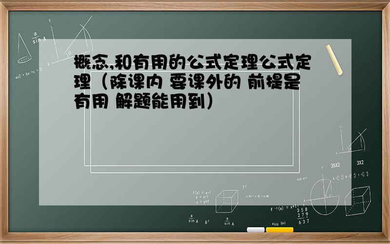 概念,和有用的公式定理公式定理（除课内 要课外的 前提是有用 解题能用到）