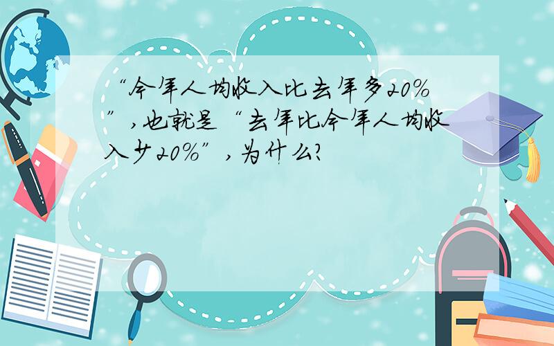 “今年人均收入比去年多20％”,也就是“去年比今年人均收入少20％”,为什么?