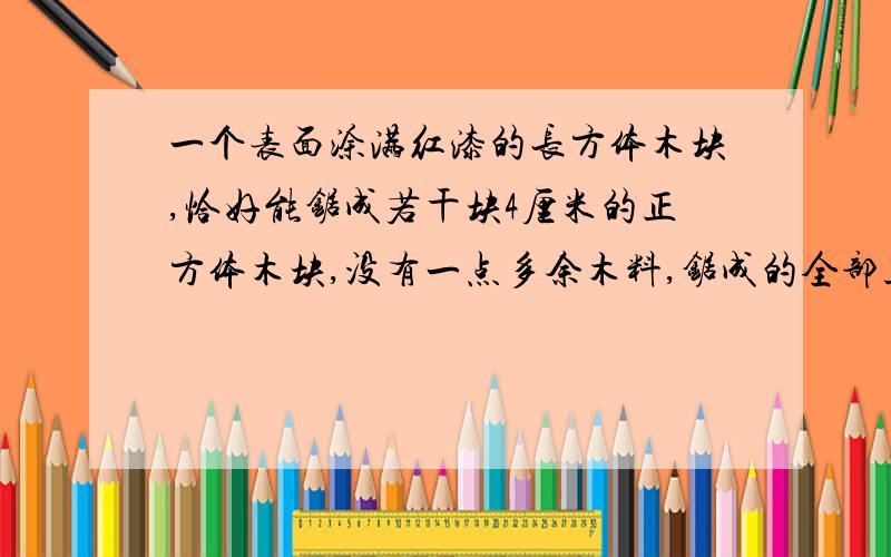 一个表面涂满红漆的长方体木块,恰好能锯成若干块4厘米的正方体木块,没有一点多余木料,锯成的全部正方体木块中,只有3块没有漆上红漆,求这个长方体的体积是多少平方厘米