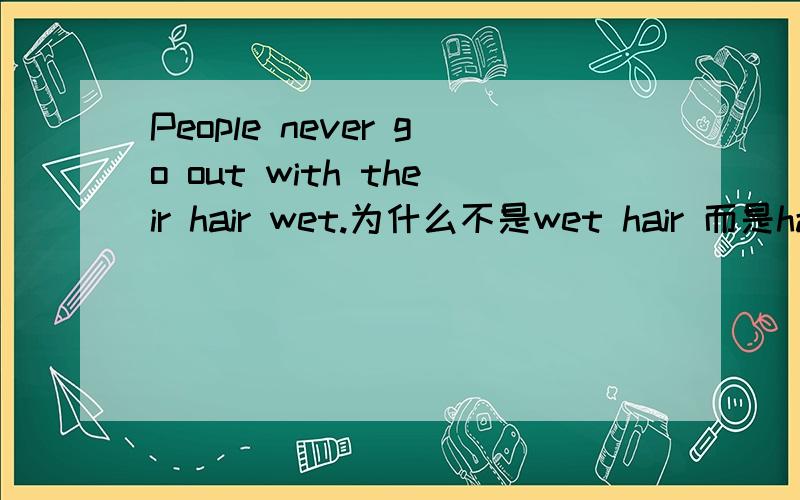 People never go out with their hair wet.为什么不是wet hair 而是hair wet?知道的说下,