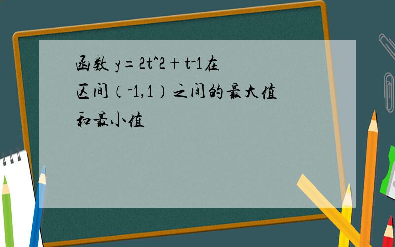 函数 y=2t^2+t-1在区间（-1,1）之间的最大值和最小值