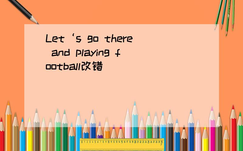 Let‘s go there and playing football改错