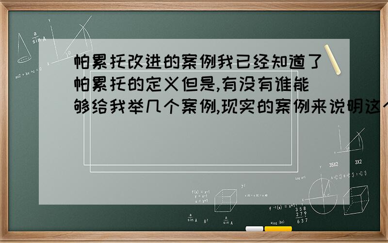 帕累托改进的案例我已经知道了帕累托的定义但是,有没有谁能够给我举几个案例,现实的案例来说明这个概念呢?