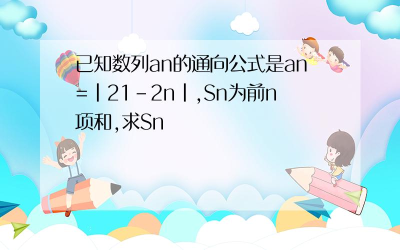 已知数列an的通向公式是an=|21-2n|,Sn为前n项和,求Sn