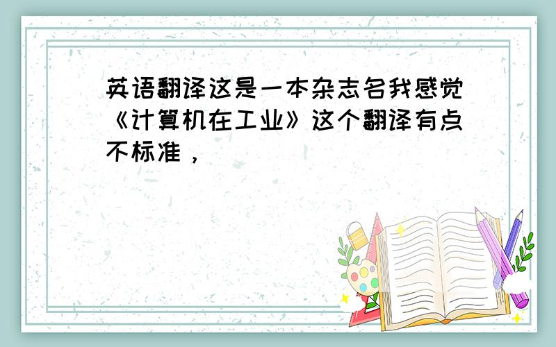 英语翻译这是一本杂志名我感觉《计算机在工业》这个翻译有点不标准，