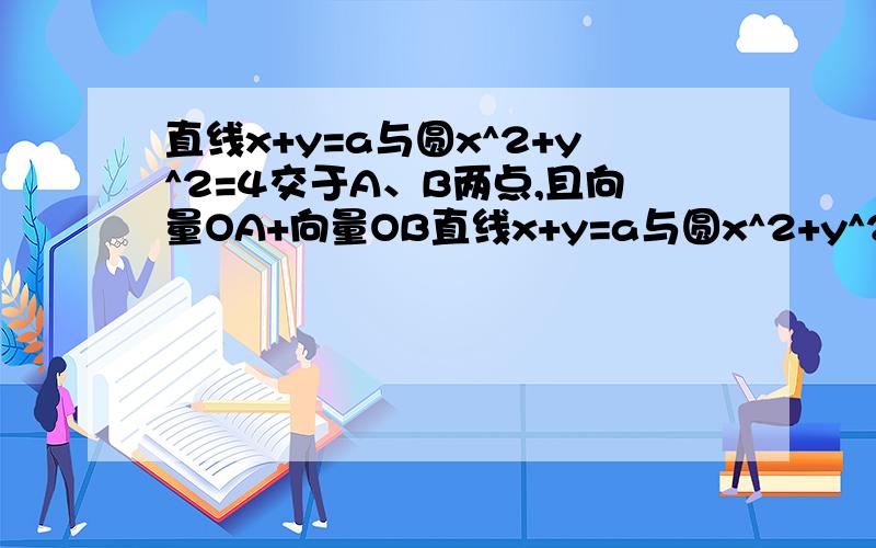 直线x+y=a与圆x^2+y^2=4交于A、B两点,且向量OA+向量OB直线x+y=a与圆x^2+y^2=4交于A、B两点,且|向量OA+向量OB|=|向量OA-向量OB|则a=________