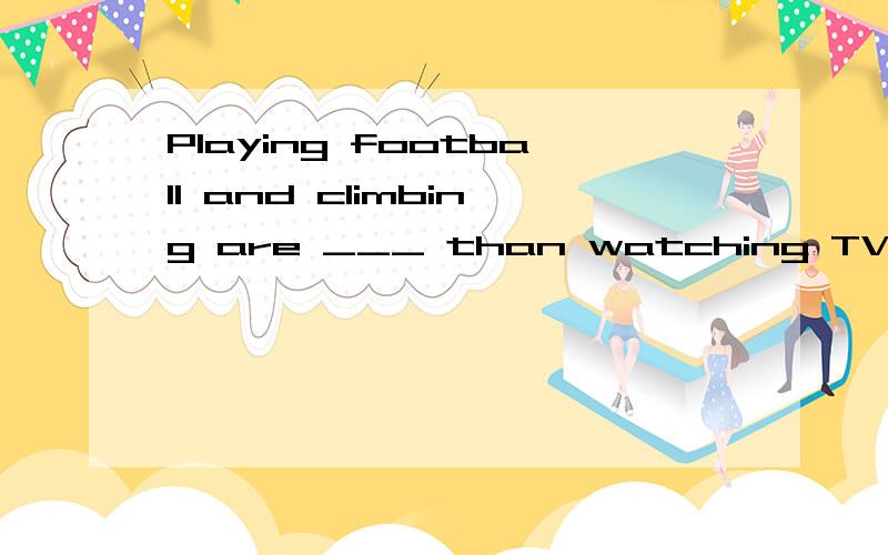 Playing football and climbing are ___ than watching TV.A.more healthy B.more healthier C.much more healthier D.much healthier