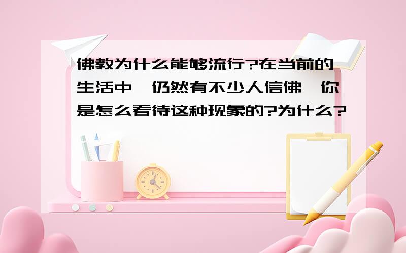 佛教为什么能够流行?在当前的生活中,仍然有不少人信佛,你是怎么看待这种现象的?为什么?