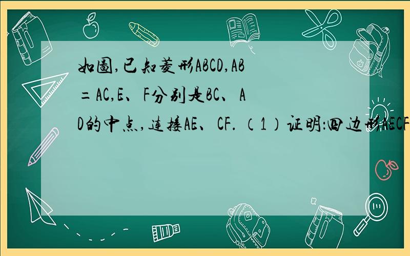 如图,已知菱形ABCD,AB=AC,E、F分别是BC、AD的中点,连接AE、CF． （1）证明：四边形AECF是矩形； （如图,已知菱形ABCD,AB=AC,E、F分别是BC、AD的中点,连接AE、CF．（1）证明：四边形AECF是矩形；（2）