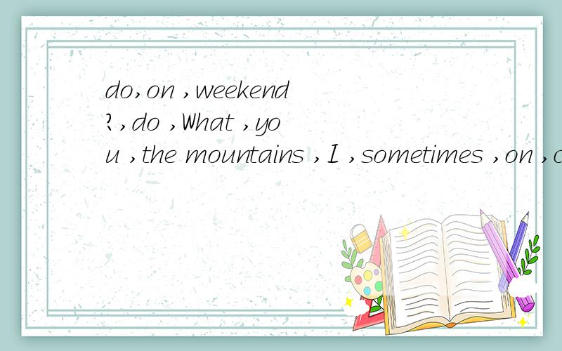 do,on ,weekend?,do ,What ,you ,the mountains ,I ,sometimes ,on ,climb ,Sundays .连词成句两个